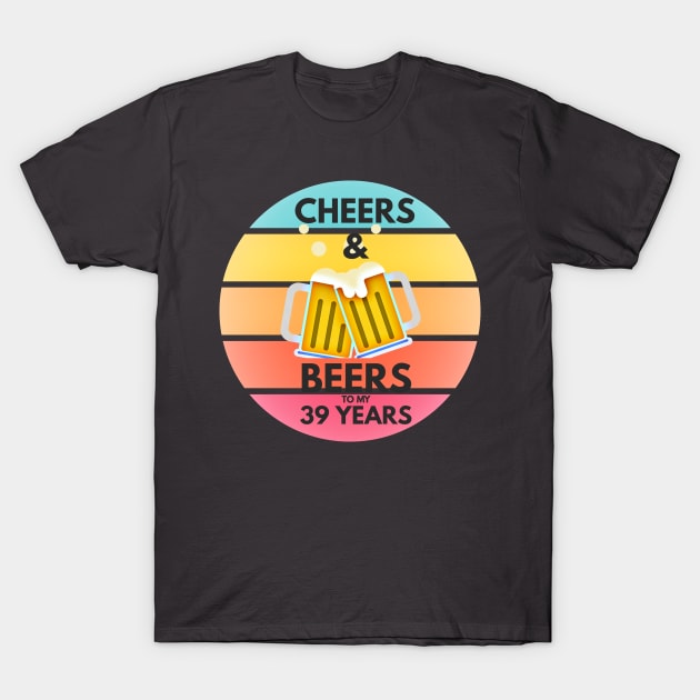 Cheers & Beers to My 39 Years T-Shirt by PersianFMts